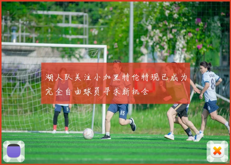 湖人队关注小加里特伦特现已成为完全自由球员寻求新机会