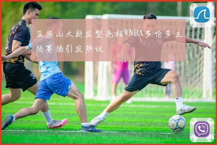 亚历山大新发型亮相WNBA多伦多主场赛场引发热议