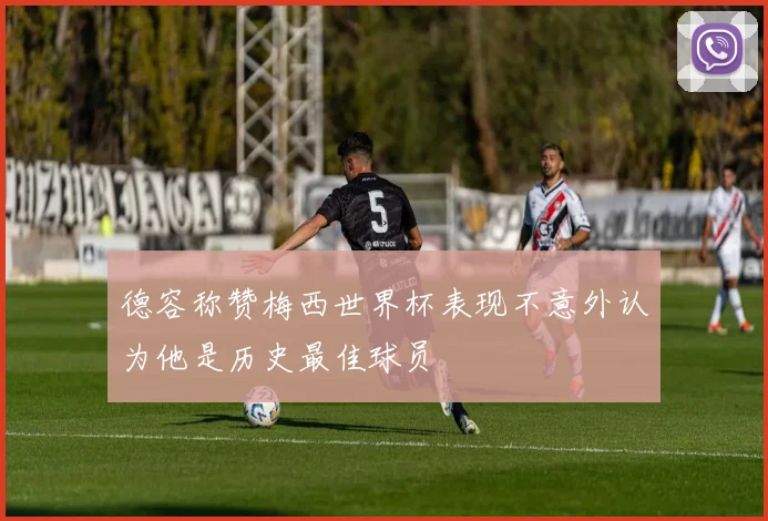 德容称赞梅西世界杯表现不意外认为他是历史最佳球员