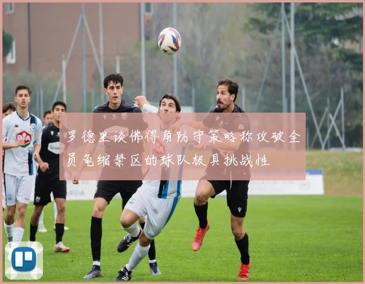 罗德里谈佛得角防守策略称攻破全员龟缩禁区的球队极具挑战性