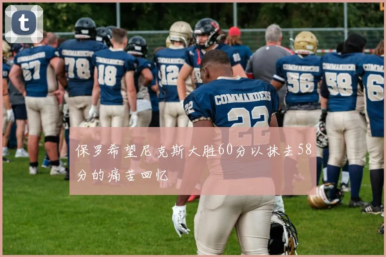 保罗希望尼克斯大胜60分以抹去58分的痛苦回忆