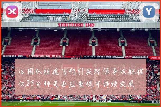 法国队短途飞行引发环保争议航程仅25分钟是否应重视可持续发展